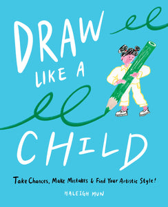 Draw Like a Child Take Chances, Make Mistakes, Find Your Artistic Style! by Haleigh Mun