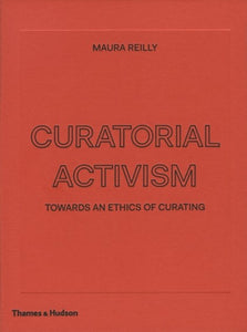 Curatorial Activism: Towards an Ethics of Curating by Maura Reilly