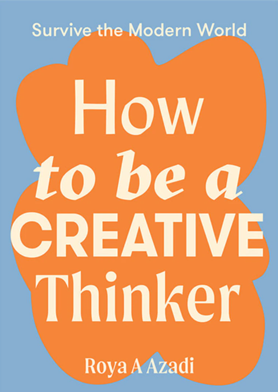 How to Be a Creative Thinker by Roya A Azadi