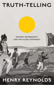 Truth-Telling: History, sovereignty and the Uluru Statement by Henry Reynolds