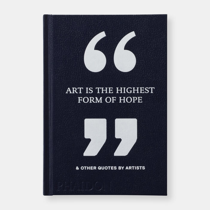 Art is the Highest Form of Hope & Other Quotes by Artists by Phaidon Editors