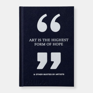 Art is the Highest Form of Hope & Other Quotes by Artists by Phaidon Editors